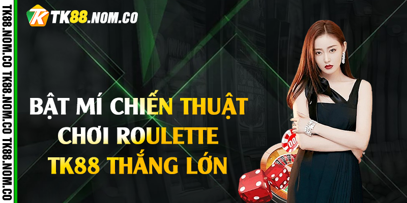 Bật mí chiến thuật chơi Roulette Tk88 thắng lớn 
