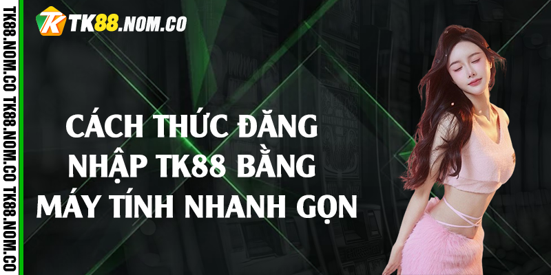 cach thuc dang nhap tk88 bang may tinh