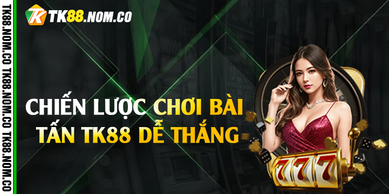 Chiến lược chơi bài tấn Tk88 dễ thắng 
