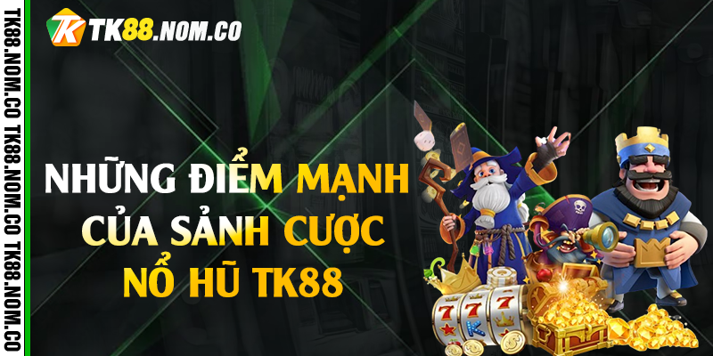 Những điểm mạnh của sảnh cược nổ hũ Tk88