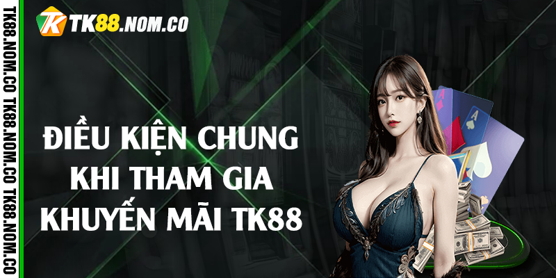 Điều kiện chung khi tham gia khuyến mãi Tk88