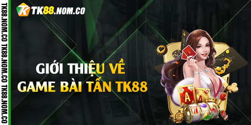 Giới thiệu về game bài tấn Tk88