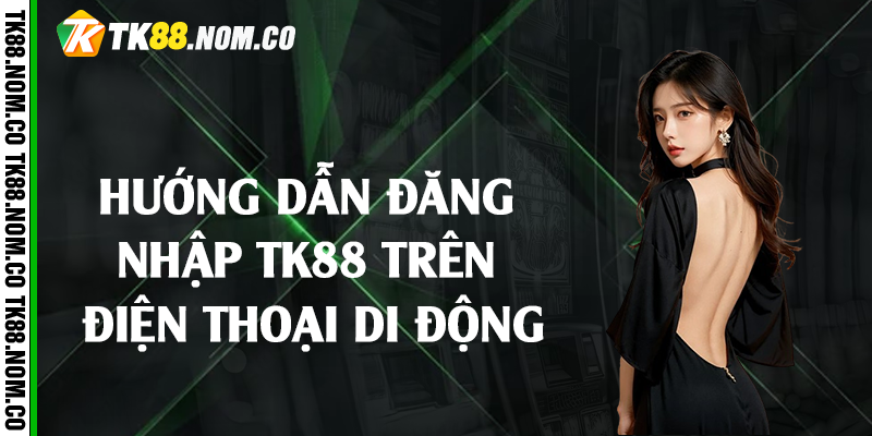 Hướng dẫn đăng nhập Tk88 trên điện thoại di động
