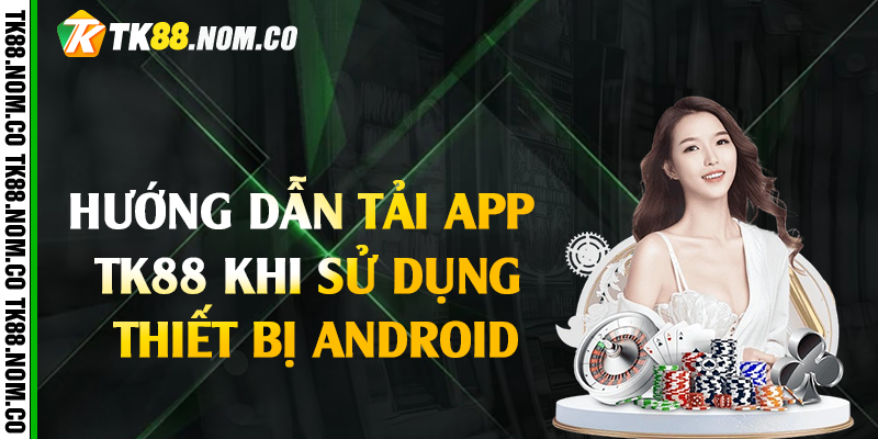 Hướng dẫn tải app Tk88 khi sử dụng thiết bị Android