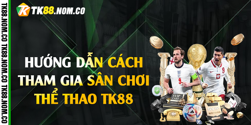 Hướng Dẫn Cách Tham Gia Sân Chơi Thể Thao Tk88