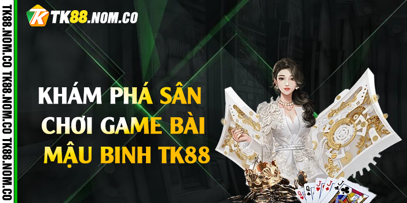 Khám phá sân chơi game bài mậu binh Tk88