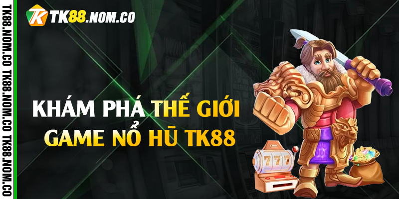 Khám phá thế giới game nổ hũ Tk88