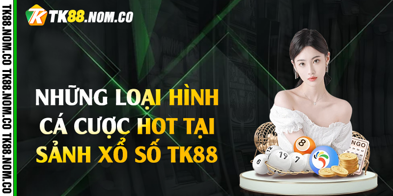 Những Loại Hình Cá Cược Hot Tại Sảnh Xổ Số Tk88