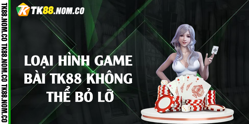Loại hình game bài Tk88 không thể bỏ lỡ