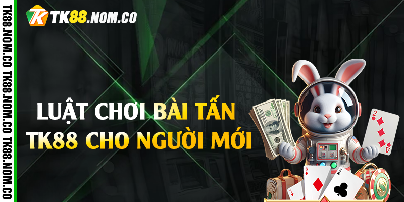 Luật chơi bài tấn Tk88 cho người mới