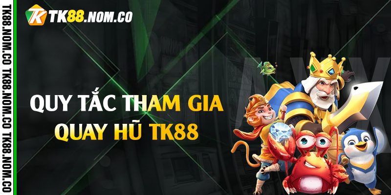 Quy tắc tham gia quay hũ Tk88 