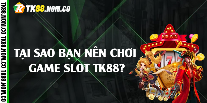 Tại sao bạn nên chơi game slot TK88?