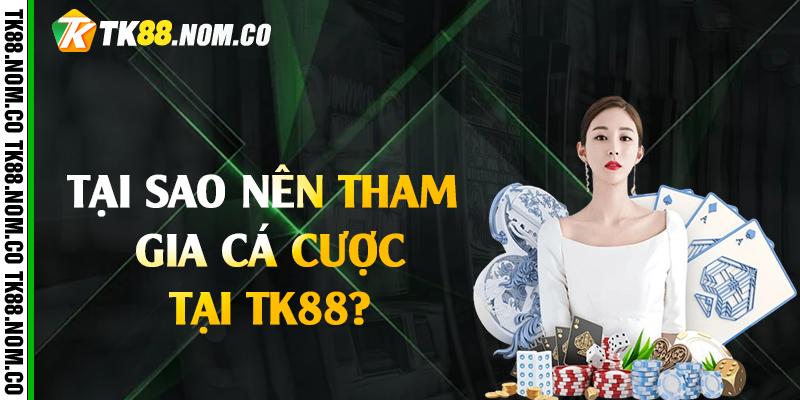 Tại Sao Nên Tham Gia Cá Cược Tại Tk88?