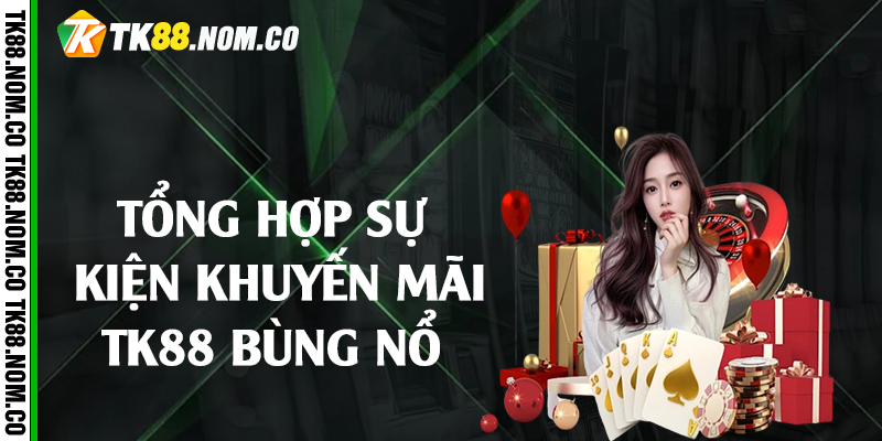 Tổng hợp sự kiện khuyến mãi Tk88 bùng nổ 