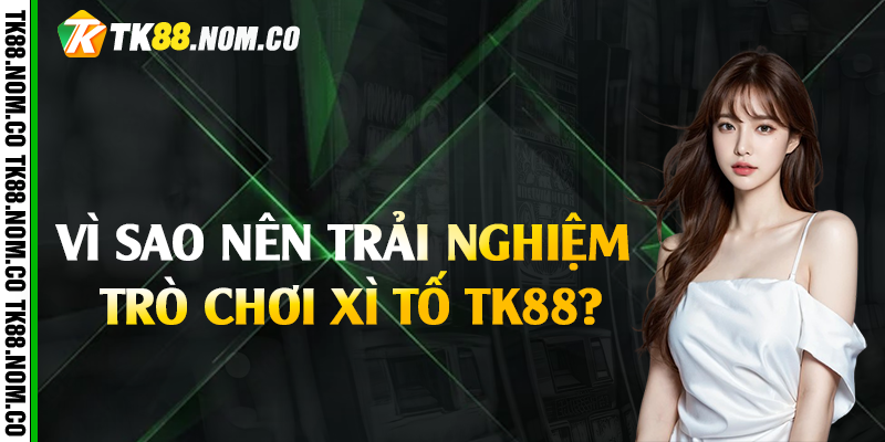 Vì sao nên trải nghiệm trò chơi xì tố Tk88?