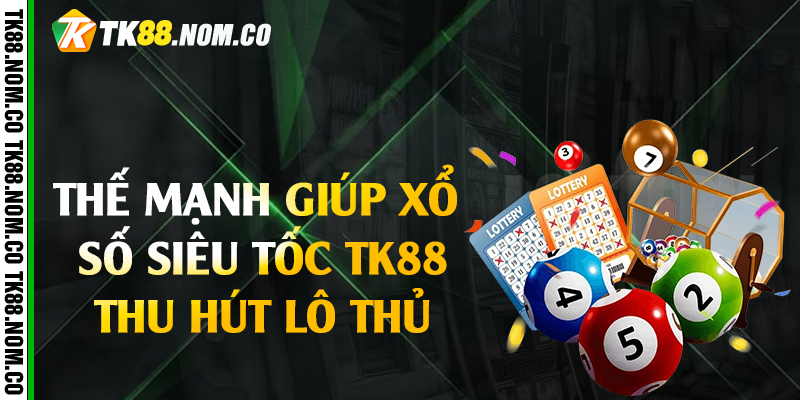 Thế mạnh giúp xổ số siêu tốc Tk88 thu hút lô thủ